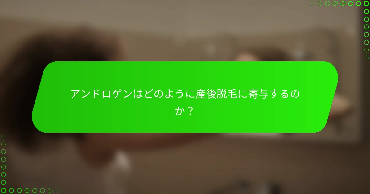 アンドロゲンはどのように産後脱毛に寄与するのか？