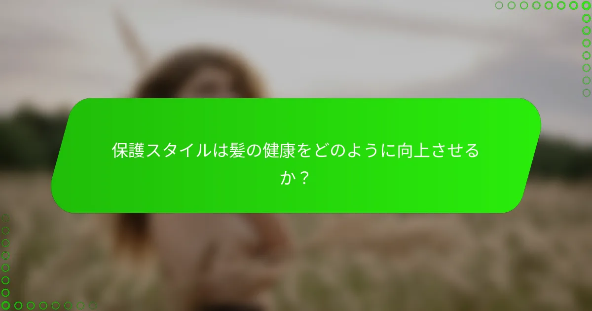 保護スタイルは髪の健康をどのように向上させるか？