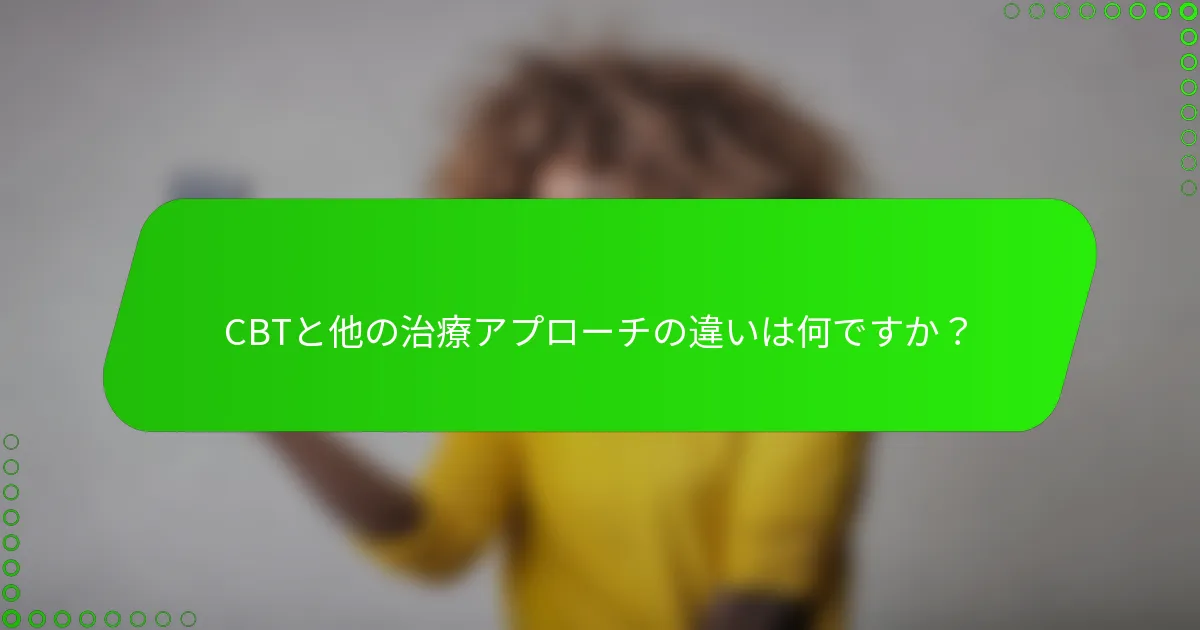 CBTと他の治療アプローチの違いは何ですか？