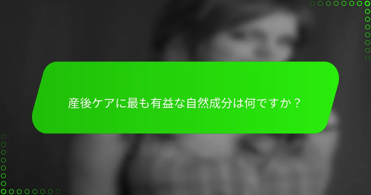 産後ケアに最も有益な自然成分は何ですか？