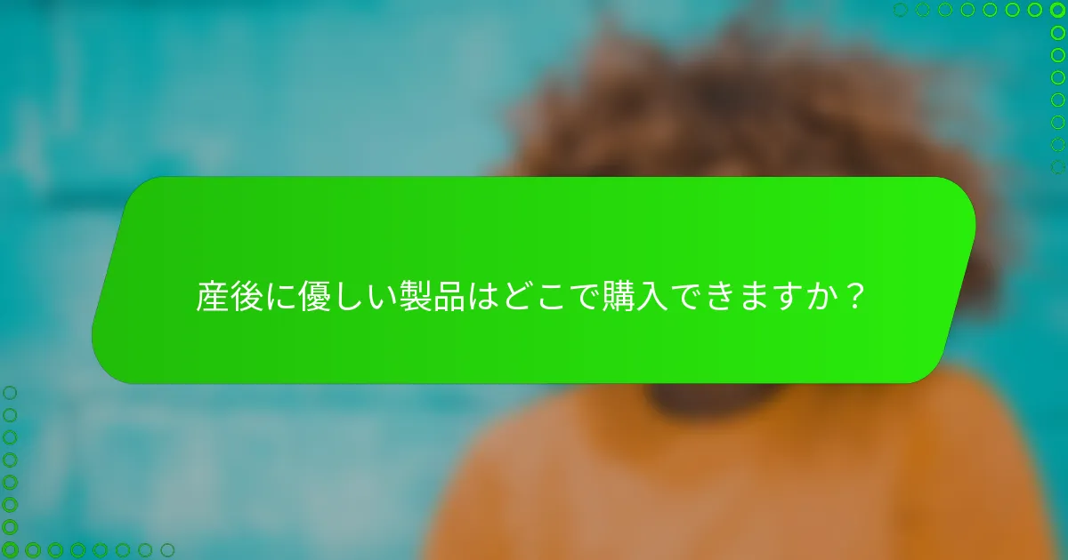 産後に優しい製品はどこで購入できますか？