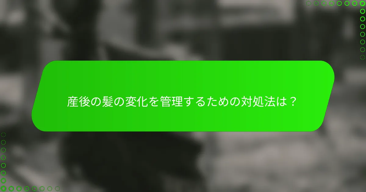 産後の髪の変化を管理するための対処法は？