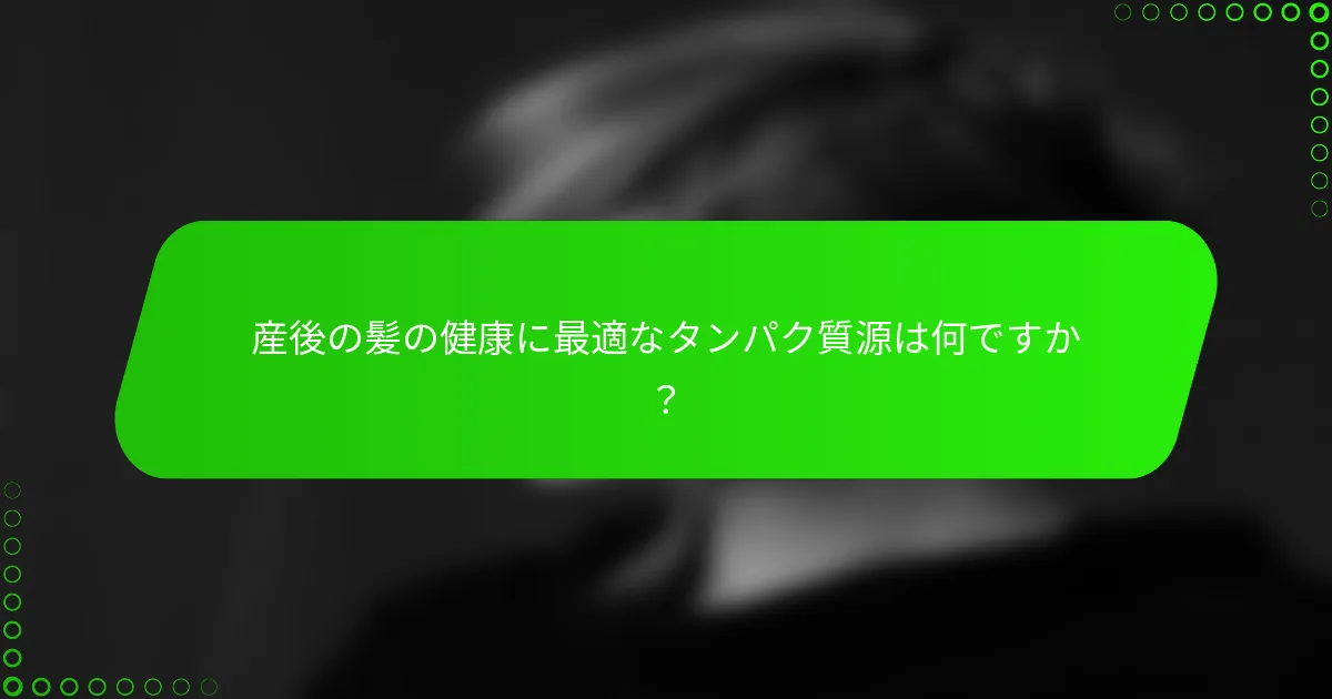 産後の髪の健康に最適なタンパク質源は何ですか？