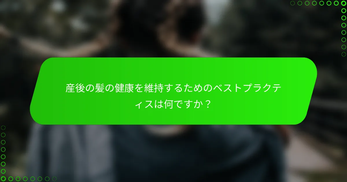産後の髪の健康を維持するためのベストプラクティスは何ですか？