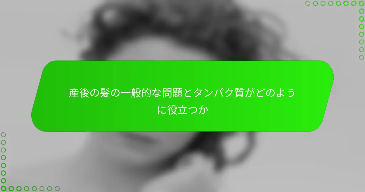 産後の髪の一般的な問題とタンパク質がどのように役立つか