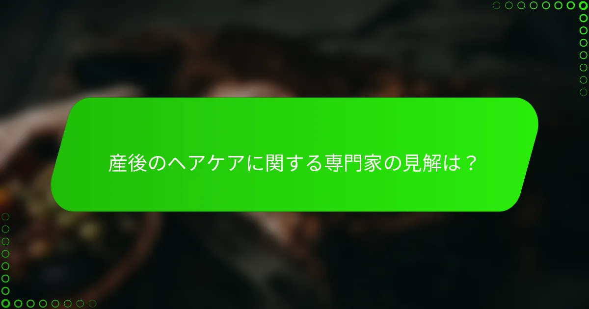 産後のヘアケアに関する専門家の見解は？