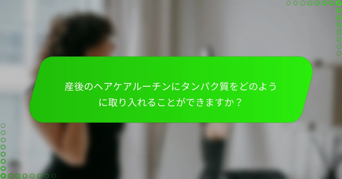 産後のヘアケアルーチンにタンパク質をどのように取り入れることができますか？