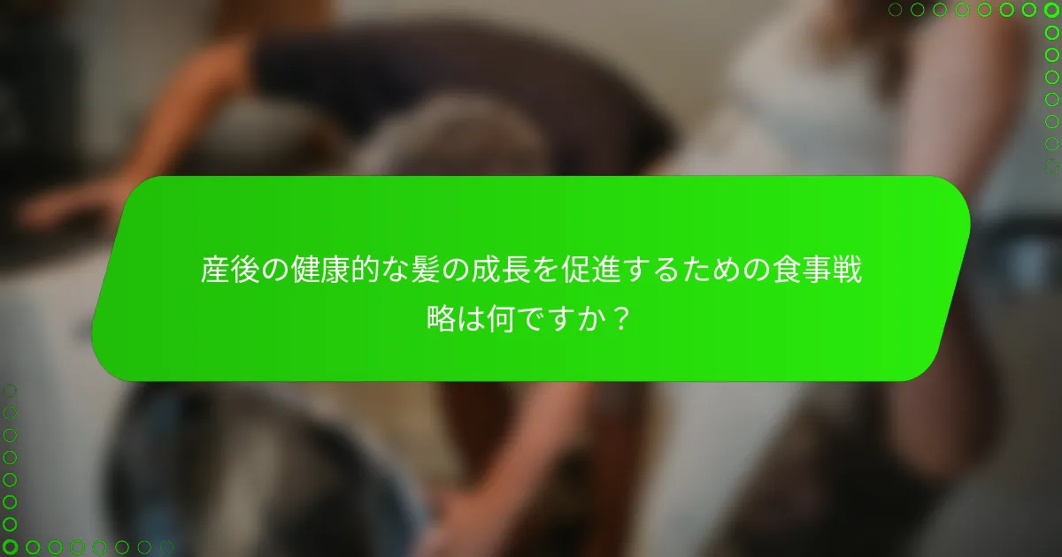 産後の健康的な髪の成長を促進するための食事戦略は何ですか?
