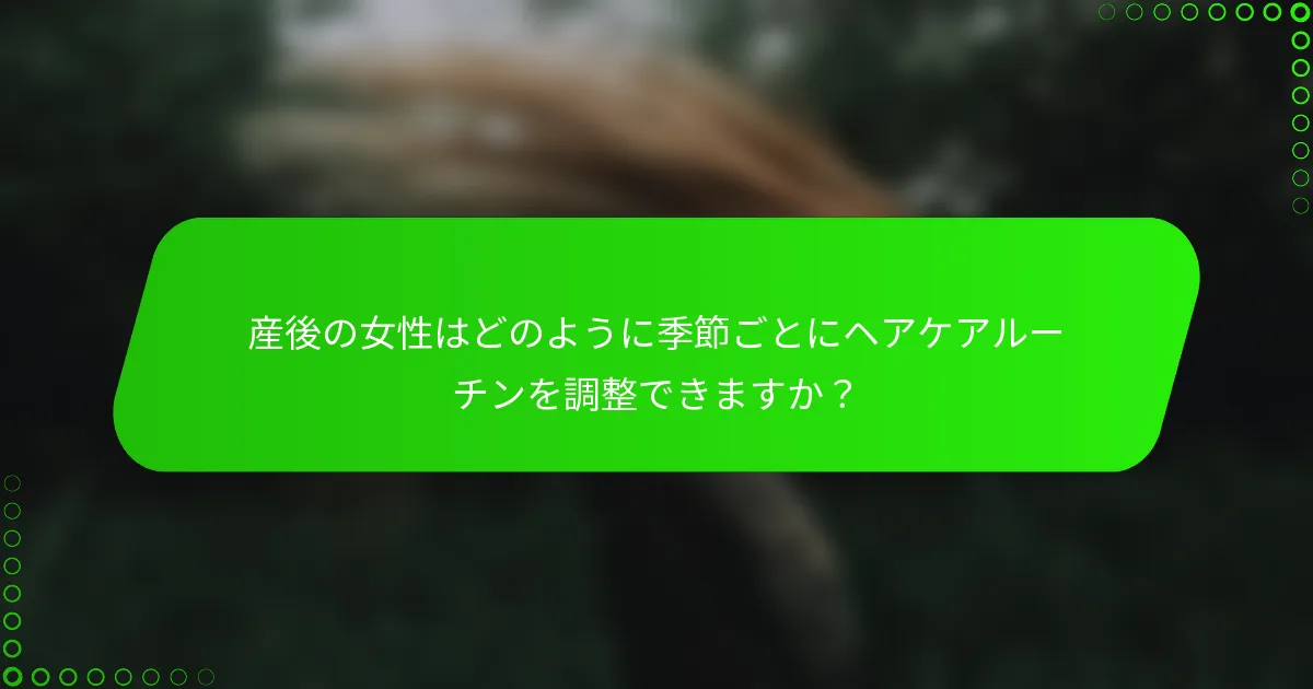 産後の女性はどのように季節ごとにヘアケアルーチンを調整できますか？