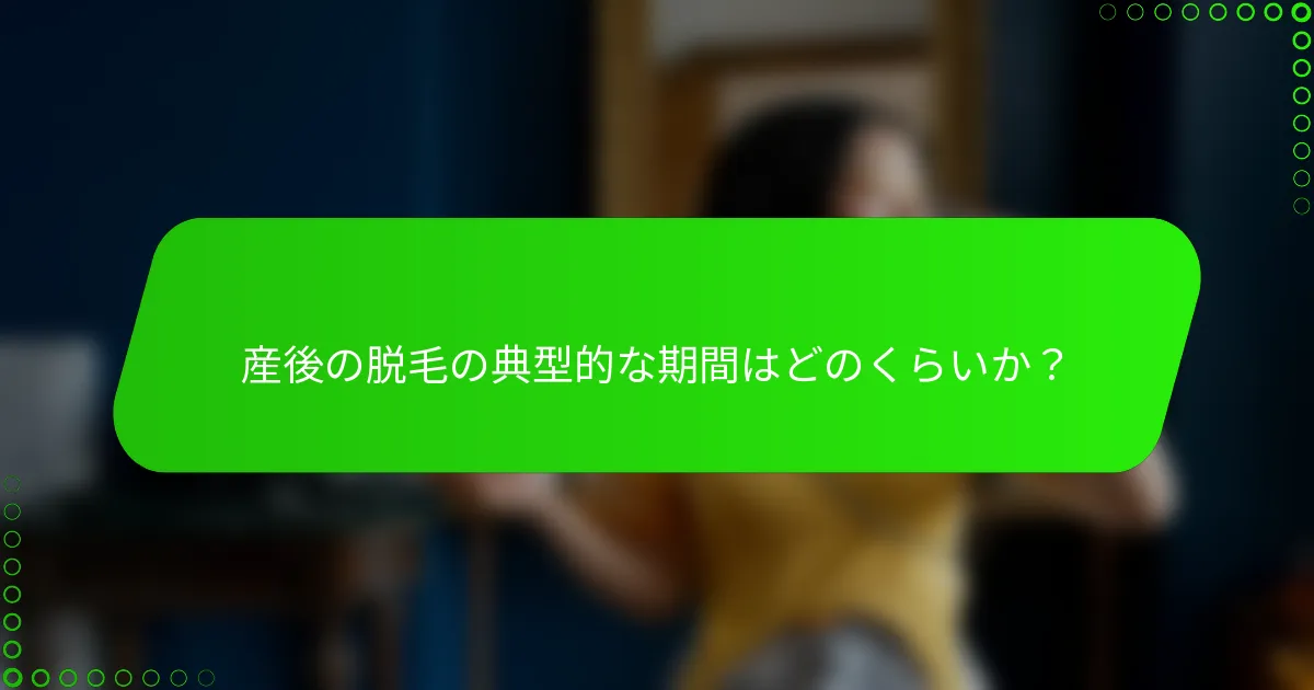 産後の脱毛の典型的な期間はどのくらいか？