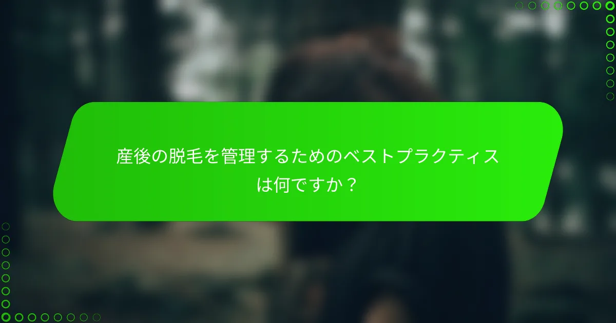 産後の脱毛を管理するためのベストプラクティスは何ですか？