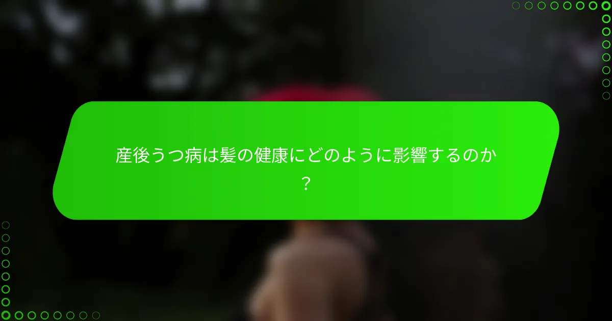 産後うつ病は髪の健康にどのように影響するのか？