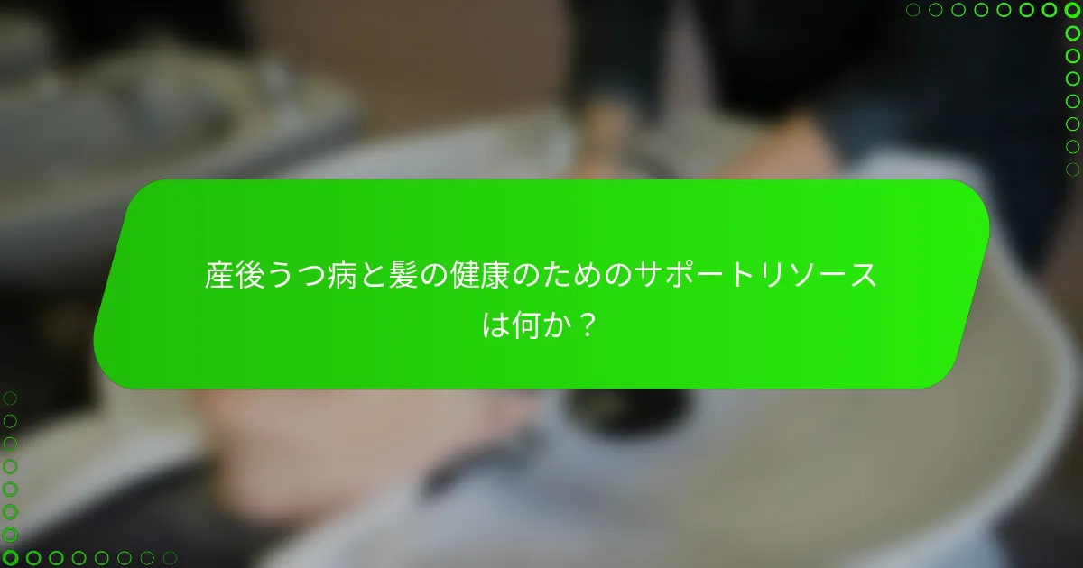 産後うつ病と髪の健康のためのサポートリソースは何か？
