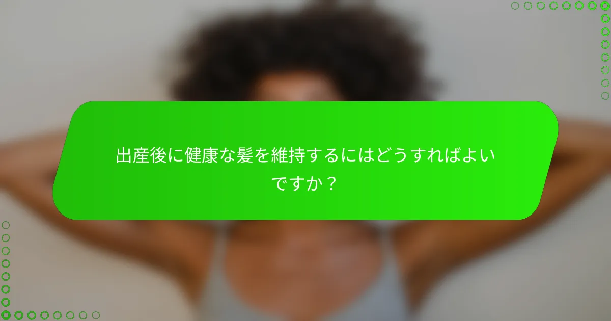 出産後に健康な髪を維持するにはどうすればよいですか？