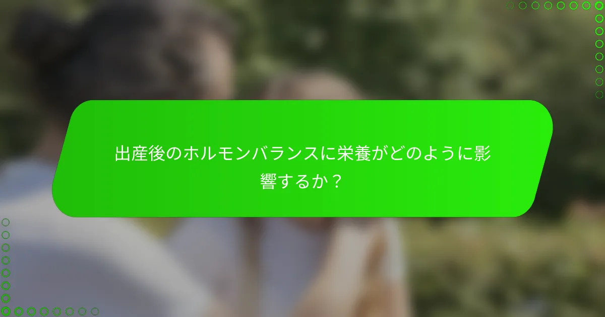 出産後のホルモンバランスに栄養がどのように影響するか？