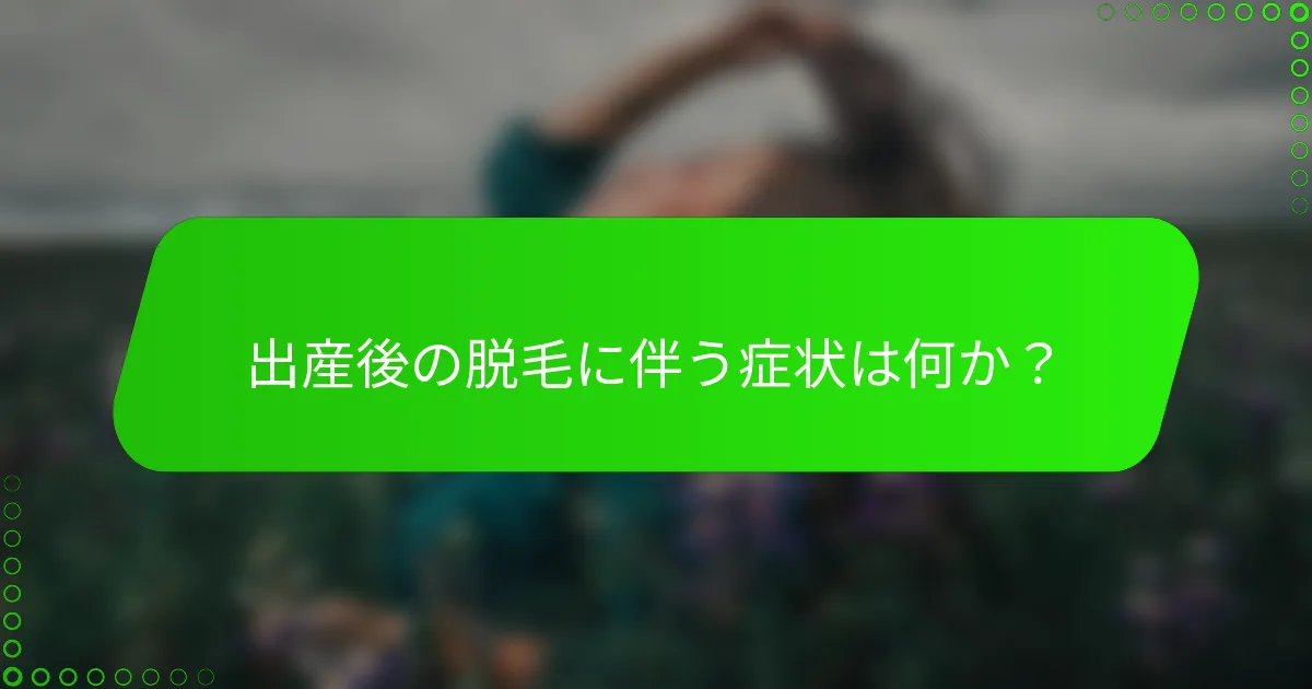 出産後の脱毛に伴う症状は何か？