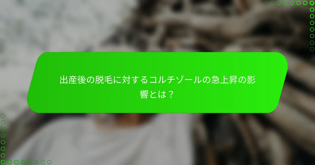 出産後の脱毛に対するコルチゾールの急上昇の影響とは?