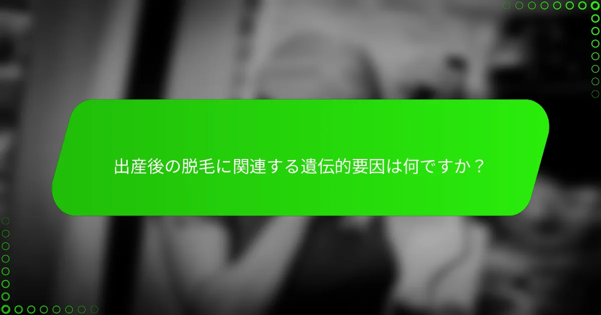 出産後の脱毛に関連する遺伝的要因は何ですか？