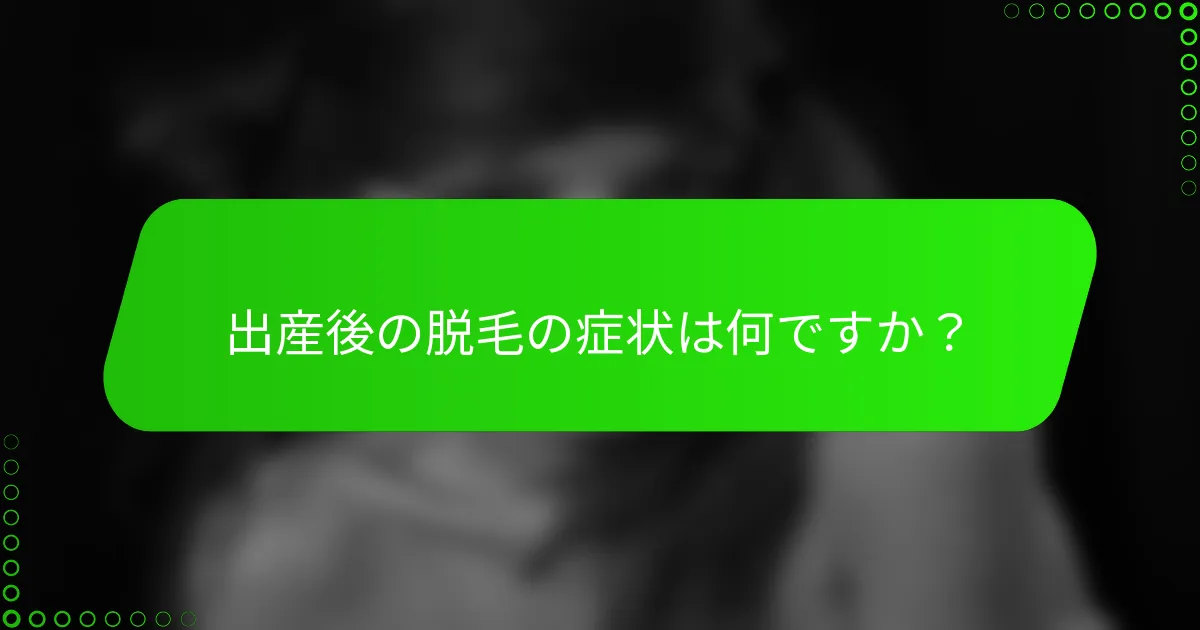出産後の脱毛の症状は何ですか？