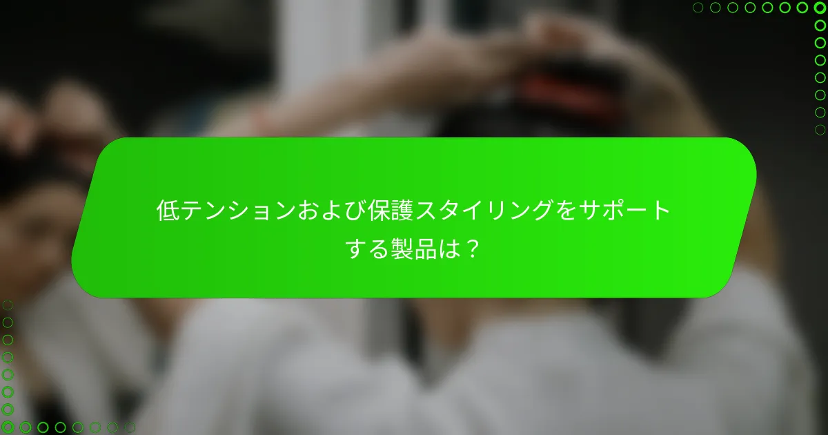 低テンションおよび保護スタイリングをサポートする製品は？