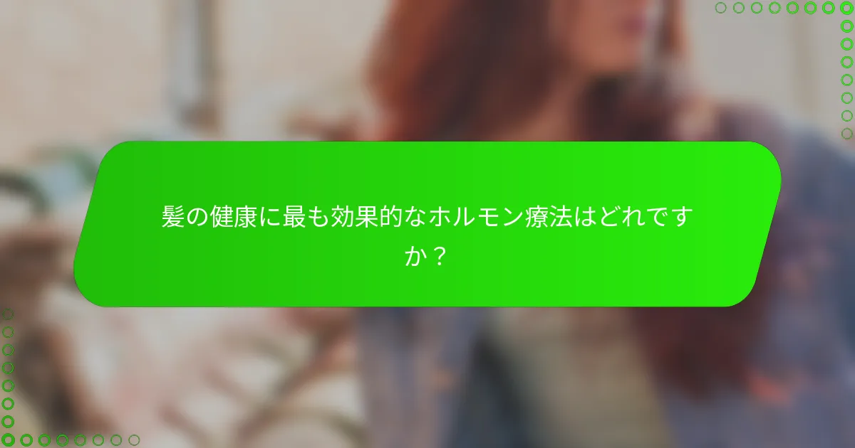 髪の健康に最も効果的なホルモン療法はどれですか？