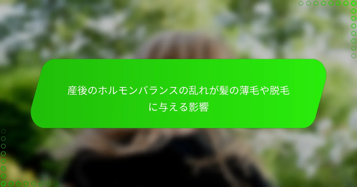 産後のホルモンバランスの乱れが髪の薄毛や脱毛に与える影響