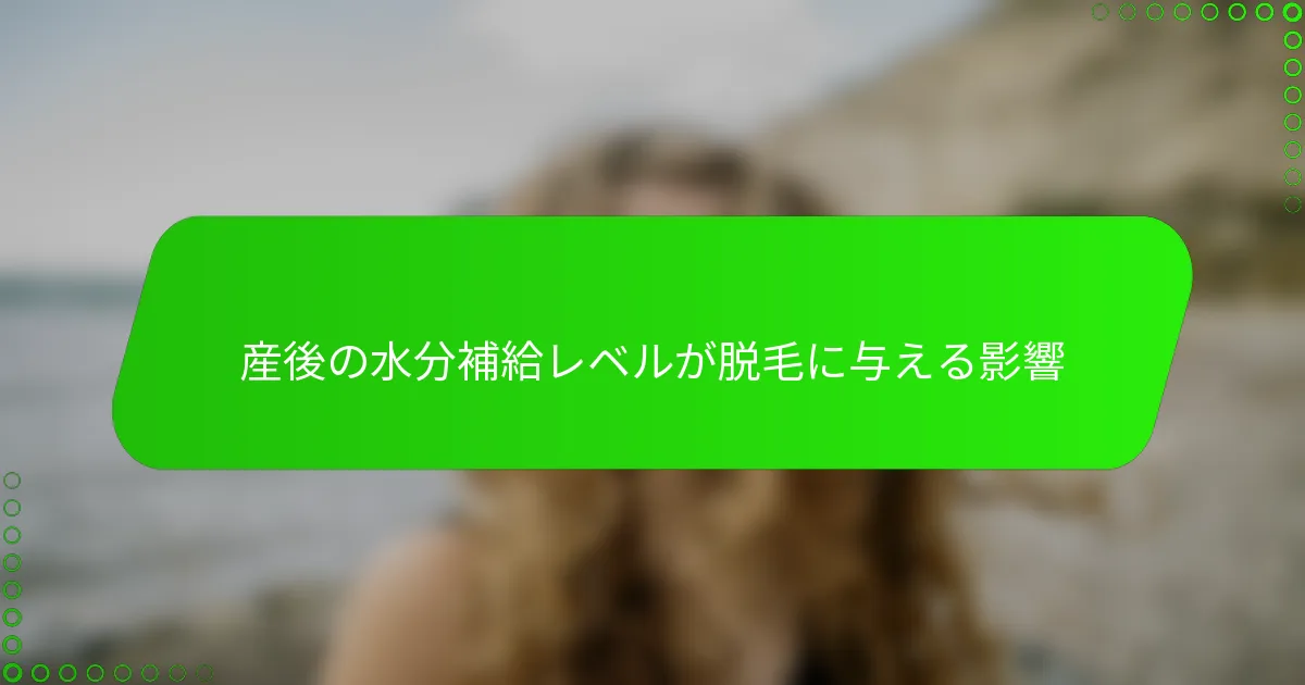 産後の水分補給レベルが脱毛に与える影響