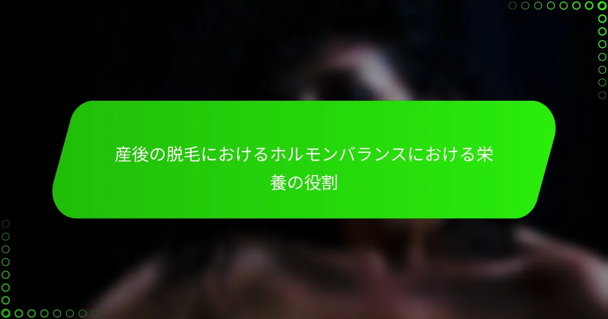 産後の脱毛におけるホルモンバランスにおける栄養の役割