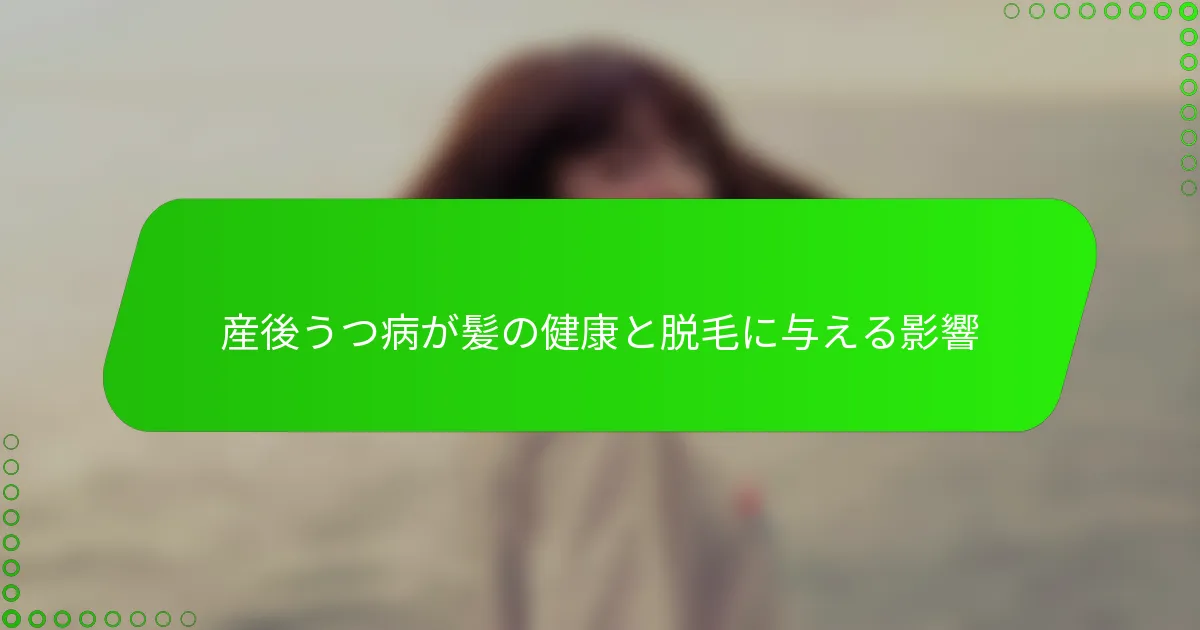 産後うつ病が髪の健康と脱毛に与える影響