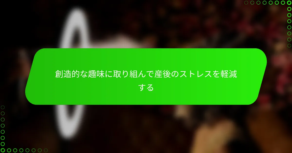 創造的な趣味に取り組んで産後のストレスを軽減する