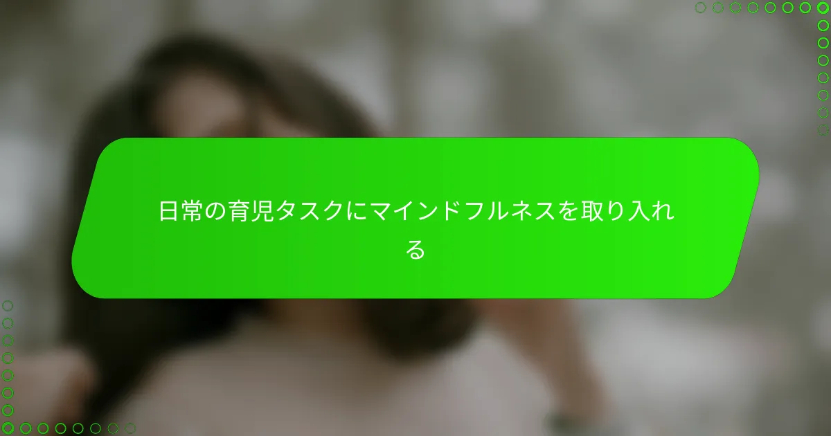 日常の育児タスクにマインドフルネスを取り入れる