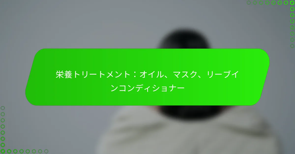 栄養トリートメント：オイル、マスク、リーブインコンディショナー
