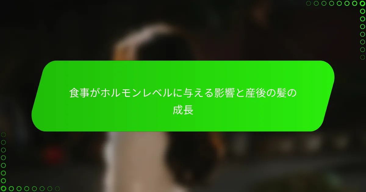 食事がホルモンレベルに与える影響と産後の髪の成長