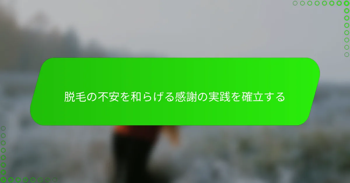 脱毛の不安を和らげる感謝の実践を確立する