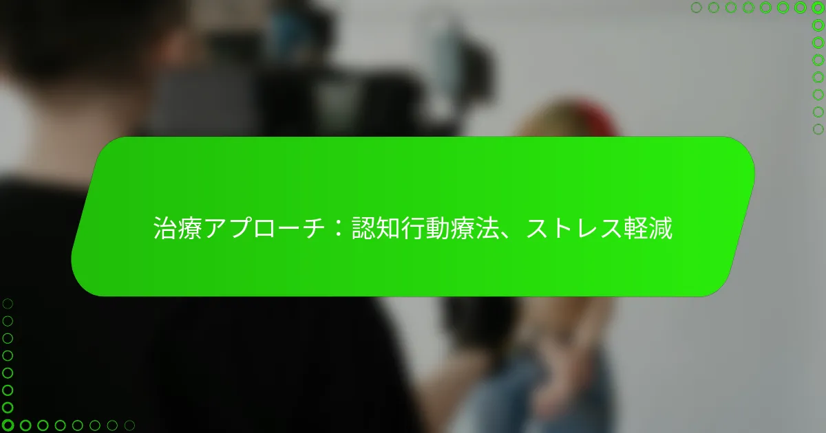 治療アプローチ：認知行動療法、ストレス軽減