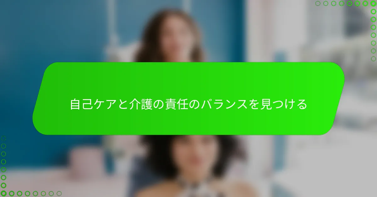 自己ケアと介護の責任のバランスを見つける