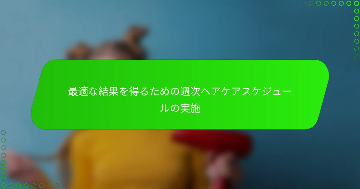 最適な結果を得るための週次ヘアケアスケジュールの実施
