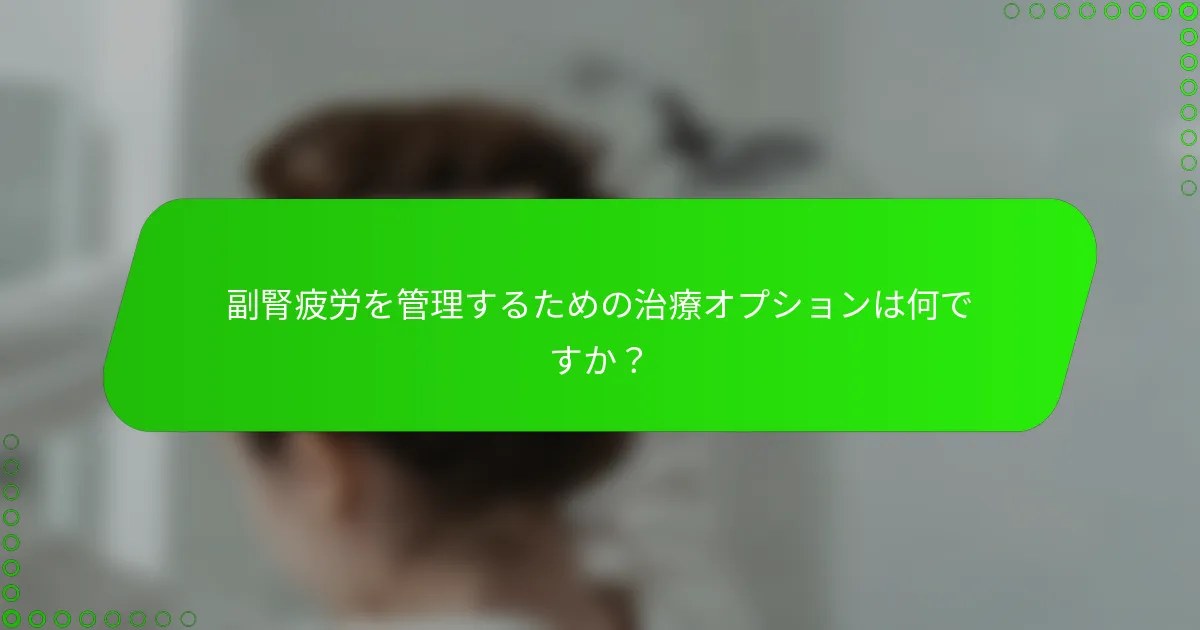 副腎疲労を管理するための治療オプションは何ですか？