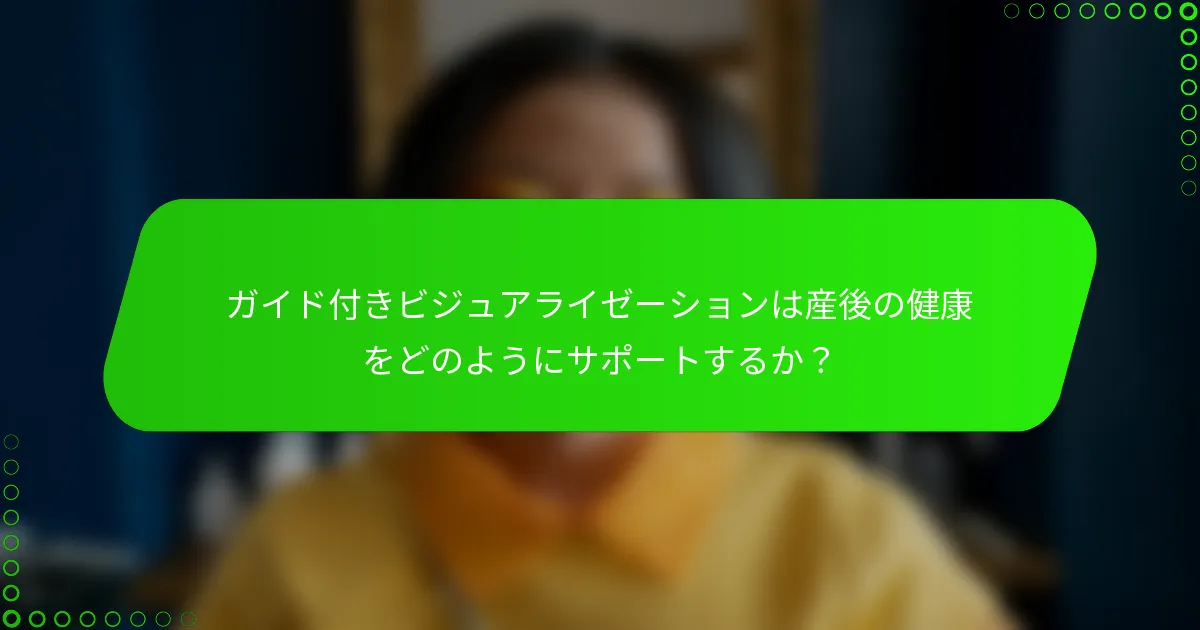 ガイド付きビジュアライゼーションは産後の健康をどのようにサポートするか？