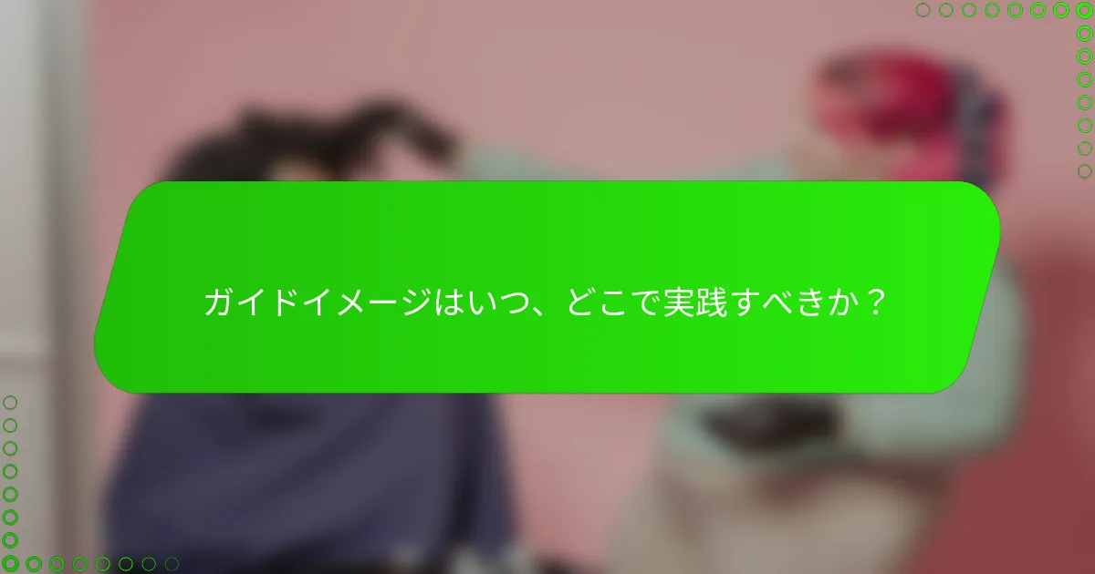 ガイドイメージはいつ、どこで実践すべきか？