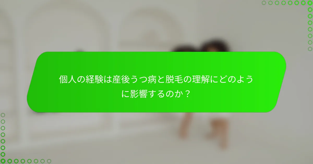 個人の経験は産後うつ病と脱毛の理解にどのように影響するのか？