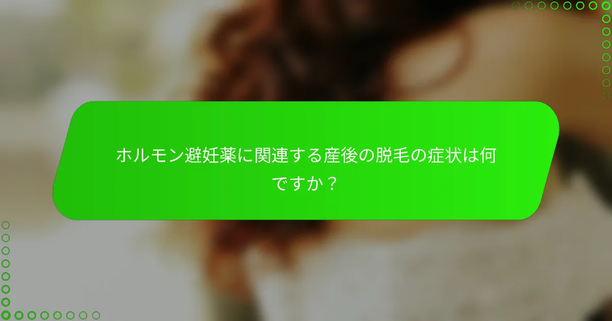 ホルモン避妊薬に関連する産後の脱毛の症状は何ですか？