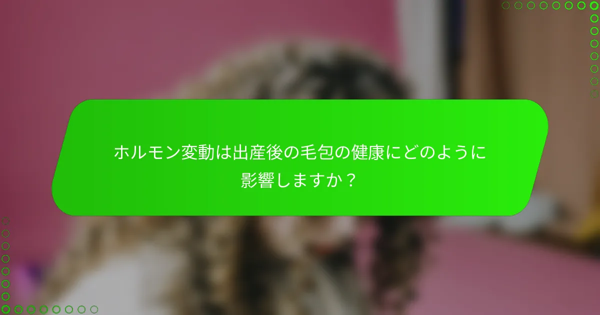 ホルモン変動は出産後の毛包の健康にどのように影響しますか？