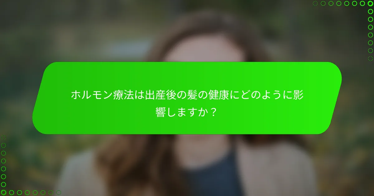 ホルモン療法は出産後の髪の健康にどのように影響しますか？