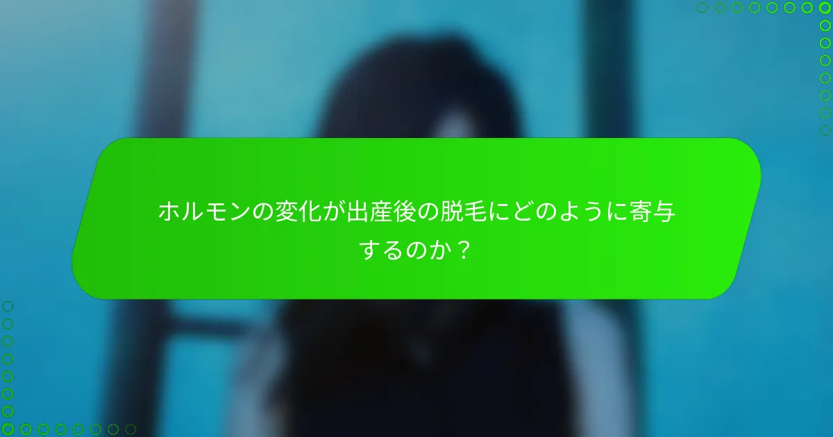 ホルモンの変化が出産後の脱毛にどのように寄与するのか？