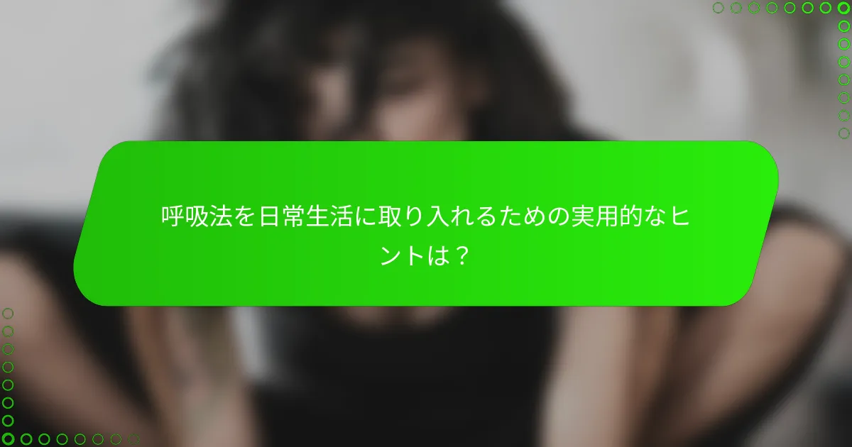 呼吸法を日常生活に取り入れるための実用的なヒントは？