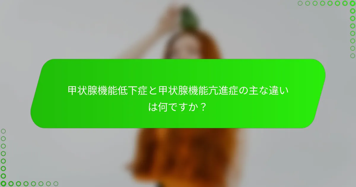 甲状腺機能低下症と甲状腺機能亢進症の主な違いは何ですか？