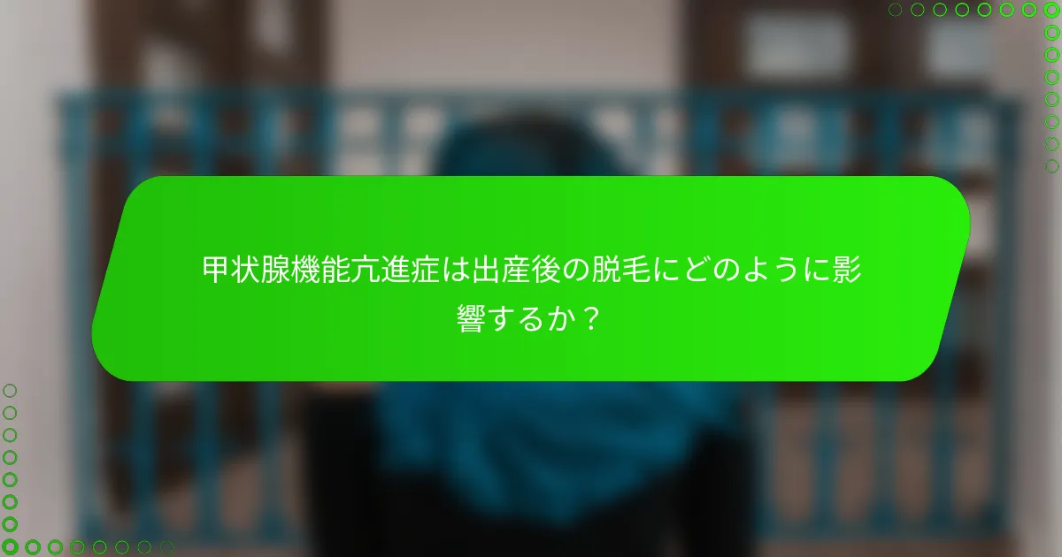 甲状腺機能亢進症は出産後の脱毛にどのように影響するか？