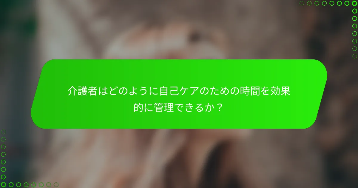 介護者はどのように自己ケアのための時間を効果的に管理できるか？