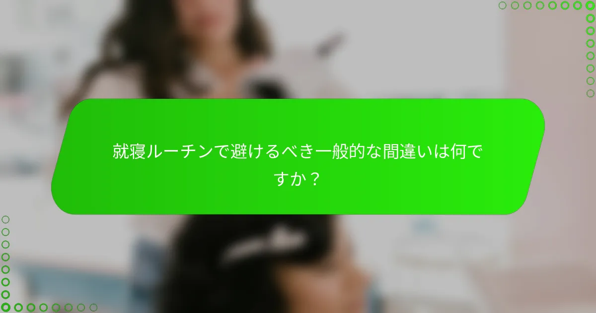 就寝ルーチンで避けるべき一般的な間違いは何ですか?